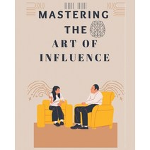 (영문도서) Mastering The Art of Influence: Develop Instant Influence Improve your Charisma and Discover... Paperback, Fletcher Lowe, English, 9785280913233