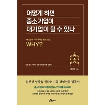어떻게 하면 중소기업이 대기업이 될 수 있나:대기업이 되지 못하는 중소기업 WHY?, 행복에너지, 홍석환