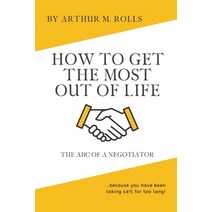 How To Get The Most Out Of Life: The ABC Of A Negotiator Paperback, Independently Published, English, 9798632350594