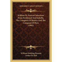 William H. Prescott Selections From Ferdinand And Isabella The Conquest Of Mexico And The Conquest ... Paperback, Kessinger Publishing