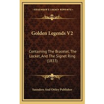 Golden Legends V2: Containing The Bracelet The Locket And The Signet Ring (1833) Hardcover, Kessinger Publishing
