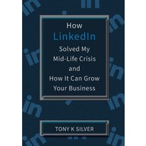 (영문도서) How LinkedIn Solved My Mid-Life Crisis and How It Can Grow Your Business Paperback, Begin-A-Book, English, 9780995642454