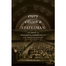 Every Citizen a Statesman: The Dream of a Democratic Foreign Policy in the American Century [Hardcov