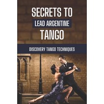 (영문도서) Secrets To Lead Argentine Tango: Discovery Tango Techniques: Step By Step To Learn Tango Tech... Paperback, Independently Published, English, 9798546604769