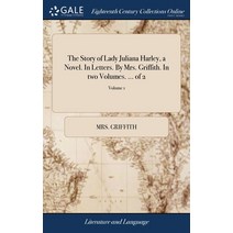 (영문도서) The Story of Lady Juliana Harley a Novel. In Letters. By Mrs. Griffith. In two Volumes. ... ... Hardcover, Gale Ecco, Print Editions, English, 9781379412908