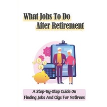 (영문도서) What Jobs To Do After Retirement: A Step-By-Step Guide On Finding Jobs And Gigs For Retirees:... Paperback, Independently Published, English, 9798453555024