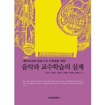 예비교사와 임용고사 수험생을 위한 음악과 교수학습의 실제:예비교사와 임용고사 수험생을 위한, 조성기,정선아,최지은,이연재,윤석일,장은비 공저, 교육과학사