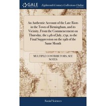 (영문도서) An Authentic Account of the Late Riots in the Town of Birmingham and its Vicinity From the ... Hardcover, Gale Ecco, Print Editions, English, 9781385903100