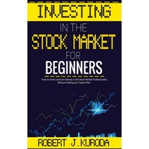 (영문도서) Investing in the Stock Market for Beginners: How to Invest and Earn Money in the Stock Market... Hardcover, Robert J. Kuroda, English, 9781802320633