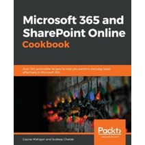 Microsoft 365 and SharePoint Online Cookbook:Over 100 actionable recipes to help you perform ev..., Microsoft 365 and SharePoint.., Mahajan, Gaurav(저),Packt Pub.., Packt Publishing