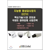 지능형 영상감시장치(CCTV) 핵심기술/시장 전망과 국내외 참여업체 사업전략, IRS Global(아이알에스글로벌), 편집부 편