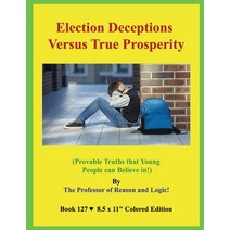Election Deceptions Versus True Prosperity!: (Provable Truths that Young People can Believe in!) Paperback, Independently Published