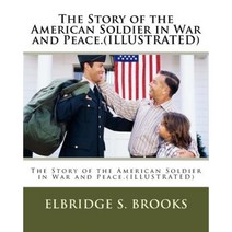 The Story of the American Soldier in War and Peace.(Illustrated) Paperback, Createspace Independent Publishing Platform