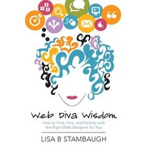 Web Diva Wisdom: How to Find Hire and Partner with the Right Web Designer for You Paperback, Createspace Independent Publishing Platform