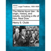The Maine Liquor Law: Its Origin History and Results Including a Life of Hon. Neal Dow. Paperback, Gale, Making of Modern Law