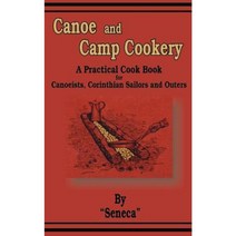 Canoe and Camp Cookery: A Practical Cook Book for Canoeists Corinthian Sailors and Outers Paperback, Creative Cookbooks