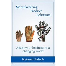 Manufacturing Product Solutions: : Adapt Your Business to a Changing World Paperback, Createspace