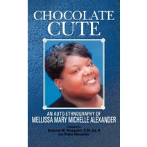 Chocolate Cute: An Auto-Ethnography of Mellissa Mary Michelle Alexander Hardcover, Authorhouse
