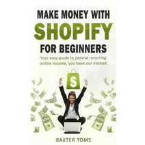 Make Money with Shopify for Beginners: Your Easy Guide to Passive Recurring Online Income Paperback, Createspace Independent Publishing Platform