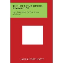 The Life of Sir Joshua Reynolds V1: Late President of the Royal Academy Paperback, Literary Licensing, LLC