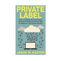 Private Label: 7 Steps to Earning 1k to 5k Per Month Selling Exclusive Products on Amazon Fba for Begi..., Createspace Independent Publishing Platform