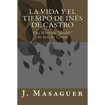 La Vida y El Tiempo de Ines de Castro: Una Historia Posible de Ines de Castro Paperback, Createspace Independent Publishing Platform