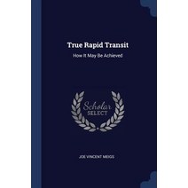 True Rapid Transit: How It May Be Achieved Paperback, Sagwan Press