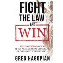 Fight the Law and Win: What You Need to Know If You Are a Criminal Defendant or Care about Someone Who Is. Paperback, Greg Hagopian