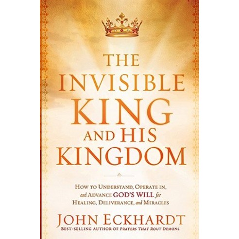 The Invisible King and His Kingdom: How to Understand Operate In and Advance God''s Will for Healing Deliverance and Miracles Paperback, Charisma House